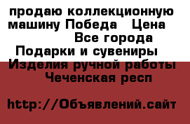 продаю коллекционную машину Победа › Цена ­ 20 000 - Все города Подарки и сувениры » Изделия ручной работы   . Чеченская респ.